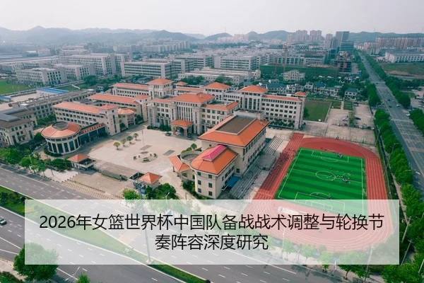 2026年女篮世界杯中国队备战战术调整与轮换节奏阵容深度研究