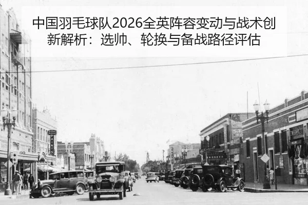 中国羽毛球队2026全英阵容变动与战术创新解析：选帅、轮换与备战路径评估